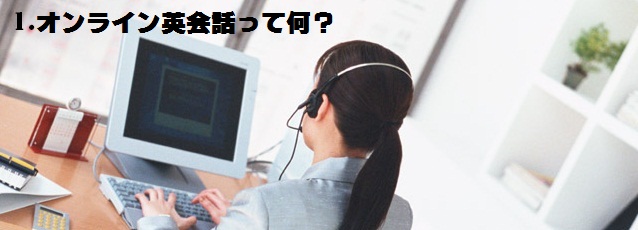 1.オンライン英会話って何? 1.オンライン英会話って何?